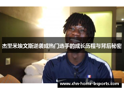 杰里米埃文斯逆袭成热门选手的成长历程与背后秘密 杰里米埃文斯逆袭成热门选手的成长历程与背后秘密