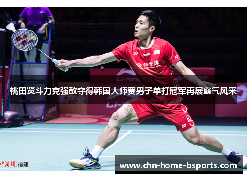 桃田贤斗力克强敌夺得韩国大师赛男子单打冠军再展霸气风采 桃田贤斗力克强敌夺得韩国大师赛男子单打冠军再展霸气风采