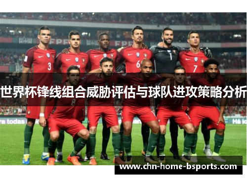世界杯锋线组合威胁评估与球队进攻策略分析 世界杯锋线组合威胁评估与球队进攻策略分析