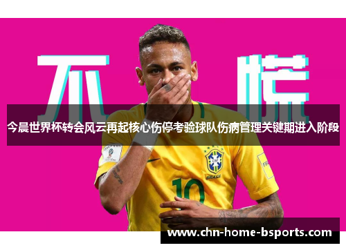 今晨世界杯转会风云再起核心伤停考验球队伤病管理关键期进入阶段
