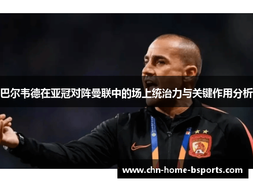 巴尔韦德在亚冠对阵曼联中的场上统治力与关键作用分析 巴尔韦德在亚冠对阵曼联中的场上统治力与关键作用分析