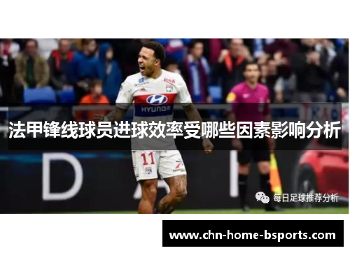 法甲锋线球员进球效率受哪些因素影响分析 法甲锋线球员进球效率受哪些因素影响分析