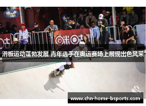 滑板运动蓬勃发展 青年选手在奥运赛场上展现出色风采