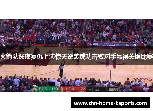 火箭队深夜复仇上演惊天逆袭成功击败对手赢得关键比赛