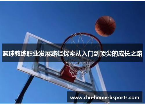 篮球教练职业发展路径探索从入门到顶尖的成长之路 篮球教练职业发展路径探索从入门到顶尖的成长之路