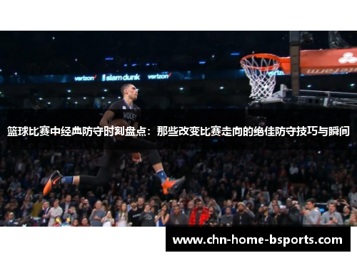 篮球比赛中经典防守时刻盘点：那些改变比赛走向的绝佳防守技巧与瞬间