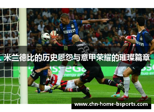 米兰德比的历史恩怨与意甲荣耀的璀璨篇章 米兰德比的历史恩怨与意甲荣耀的璀璨篇章