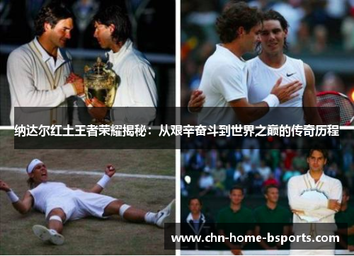 纳达尔红土王者荣耀揭秘:从艰辛奋斗到世界之巅的传奇历程 纳达尔红土王者荣耀揭秘:从艰辛奋斗到世界之巅的传奇历程