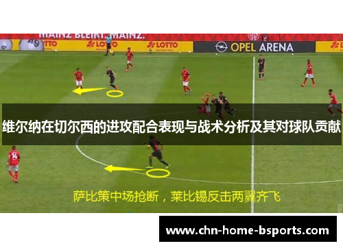 维尔纳在切尔西的进攻配合表现与战术分析及其对球队贡献 维尔纳在切尔西的进攻配合表现与战术分析及其对球队贡献