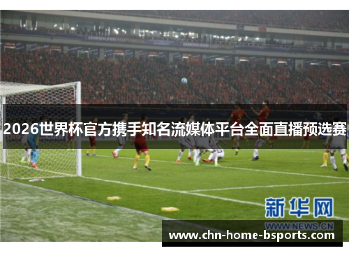 2026世界杯官方携手知名流媒体平台全面直播预选赛
