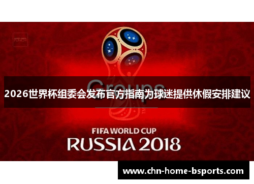 2026世界杯组委会发布官方指南为球迷提供休假安排建议
