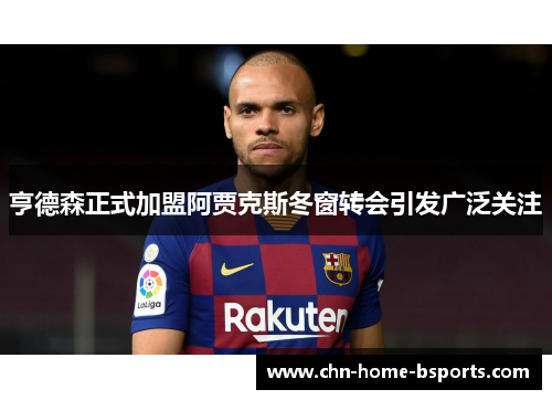 亨德森正式加盟阿贾克斯冬窗转会引发广泛关注