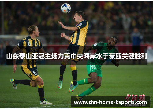 山东泰山亚冠主场力克中央海岸水手豪取关键胜利 山东泰山亚冠主场力克中央海岸水手豪取关键胜利