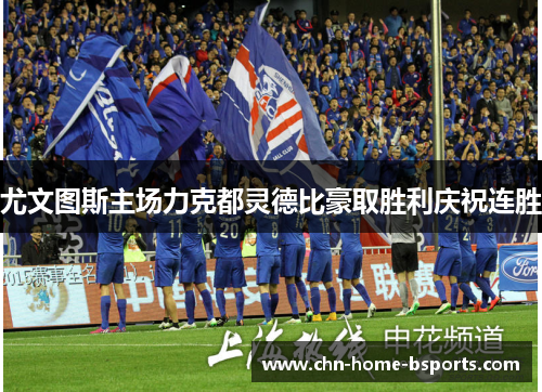 尤文图斯主场力克都灵德比豪取胜利庆祝连胜 尤文图斯主场力克都灵德比豪取胜利庆祝连胜