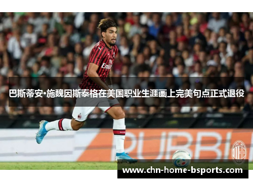 巴斯蒂安·施魏因斯泰格在美国职业生涯画上完美句点正式退役 巴斯蒂安·施魏因斯泰格在美国职业生涯画上完美句点正式退役
