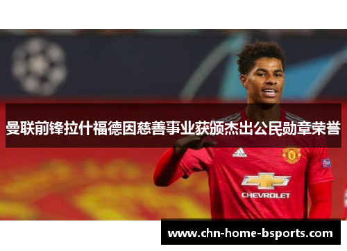 曼联前锋拉什福德因慈善事业获颁杰出公民勋章荣誉