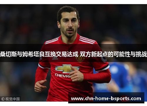 桑切斯与姆希塔良互换交易达成 双方新起点的可能性与挑战