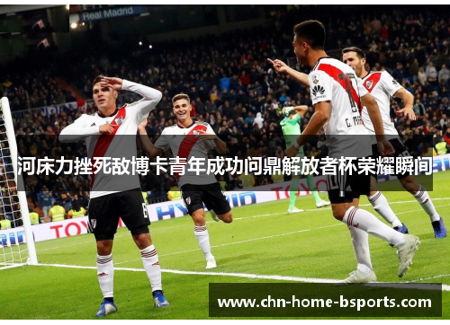 河床力挫死敌博卡青年成功问鼎解放者杯荣耀瞬间 河床力挫死敌博卡青年成功问鼎解放者杯荣耀瞬间