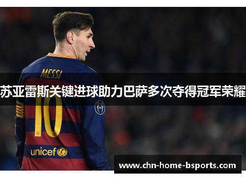 苏亚雷斯关键进球助力巴萨多次夺得冠军荣耀 苏亚雷斯关键进球助力巴萨多次夺得冠军荣耀