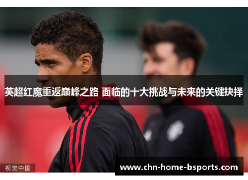 英超红魔重返巅峰之路 面临的十大挑战与未来的关键抉择