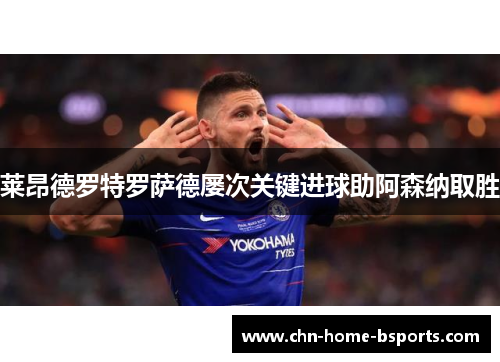 莱昂德罗特罗萨德屡次关键进球助阿森纳取胜