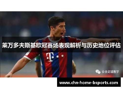 莱万多夫斯基欧冠赛场表现解析与历史地位评估