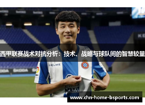 西甲联赛战术对抗分析：技术、战略与球队间的智慧较量