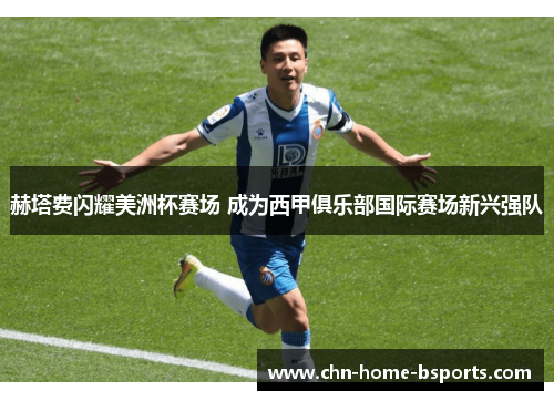 赫塔费闪耀美洲杯赛场 成为西甲俱乐部国际赛场新兴强队