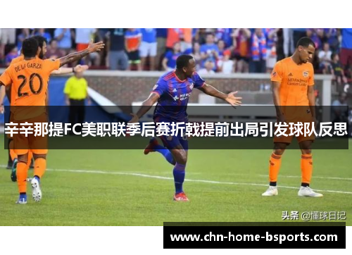 辛辛那提FC美职联季后赛折戟提前出局引发球队反思