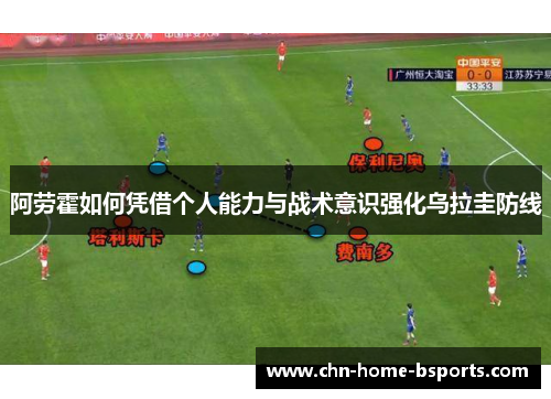 阿劳霍如何凭借个人能力与战术意识强化乌拉圭防线 阿劳霍如何凭借个人能力与战术意识强化乌拉圭防线