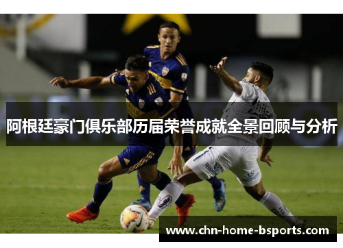 阿根廷豪门俱乐部历届荣誉成就全景回顾与分析 阿根廷豪门俱乐部历届荣誉成就全景回顾与分析