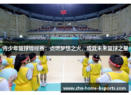 青少年篮球锦标赛：点燃梦想之火，成就未来篮球之星