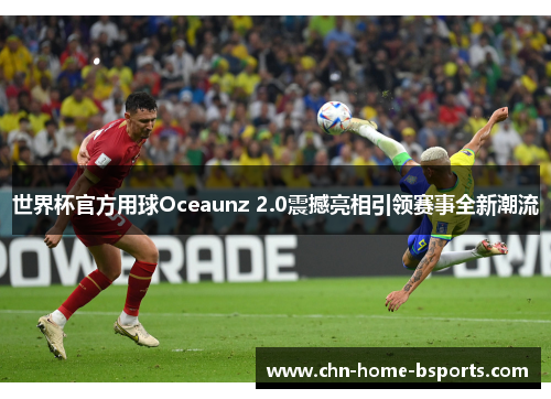 世界杯官方用球Oceaunz 2.0震撼亮相引领赛事全新潮流