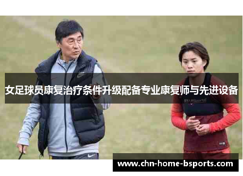 女足球员康复治疗条件升级配备专业康复师与先进设备